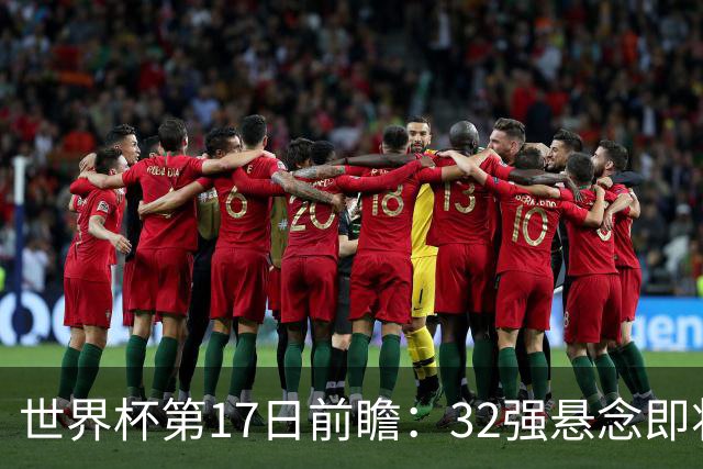 世界杯第17日前瞻：32强悬念即将全部揭晓 39岁超巨争创神迹
