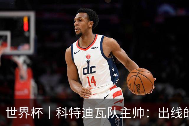 世界杯｜科特迪瓦队主帅：出线的关键在于团队成长