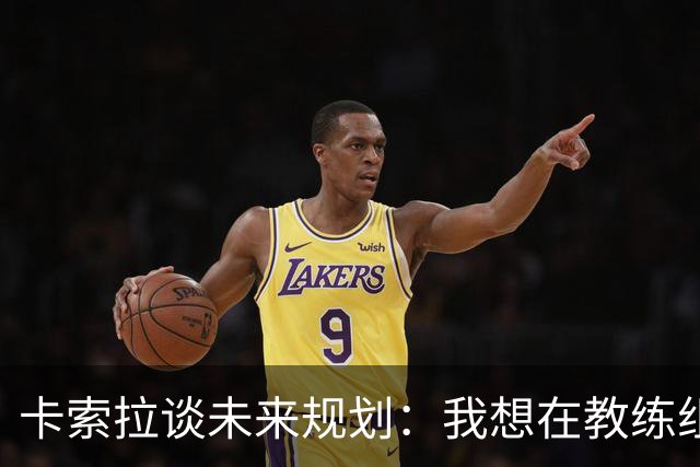 卡索拉谈未来规划：我想在教练组工作，但短期内暂时还没想法