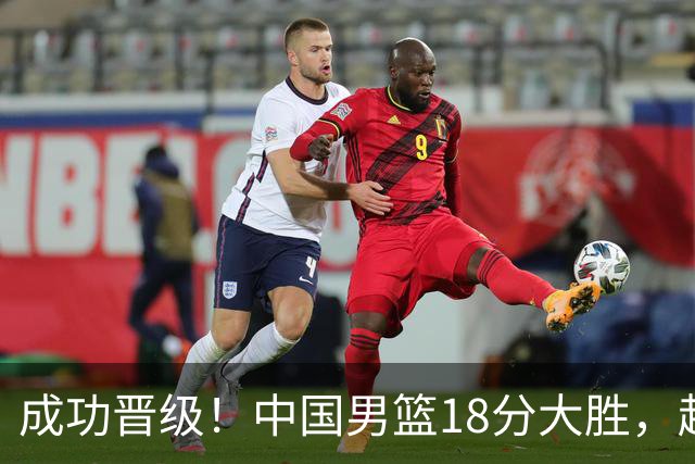 成功晋级！中国男篮18分大胜，赵继伟17+4+6李弘权17+4+4，胡金秋13+6杨瀚森10+5