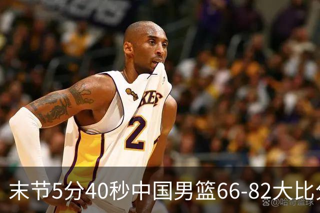 末节5分40秒中国男篮66-82大比分落后 杨瀚森面带微笑表情放松