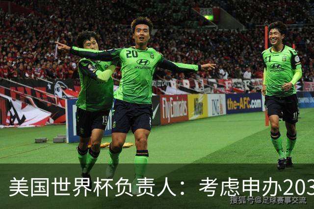 美国世界杯负责人：考虑申办2038年世界杯 我们办花的钱少很多