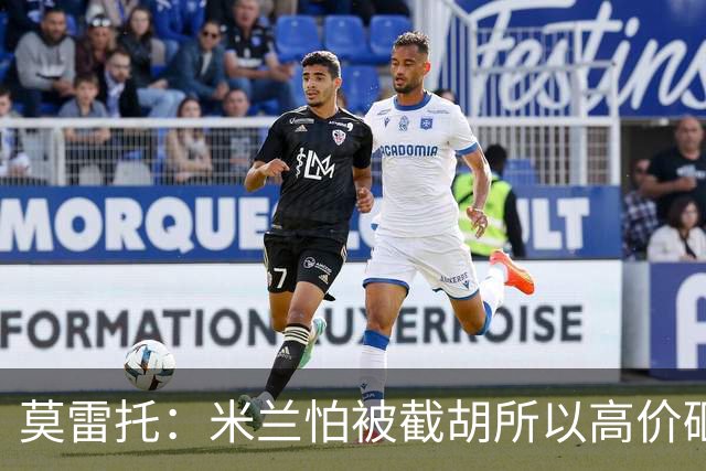 莫雷托：米兰怕被截胡所以高价砸拉莫斯 阿莫林还非常欣赏尤尔曼