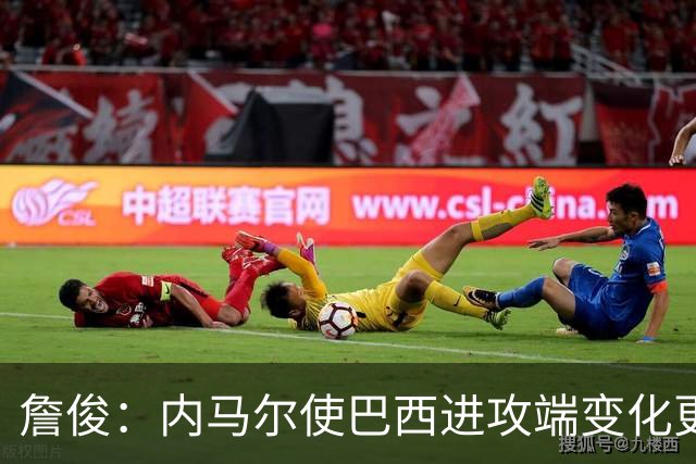 詹俊：内马尔使巴西进攻端变化更多 巴西进攻端是无解一般的存在